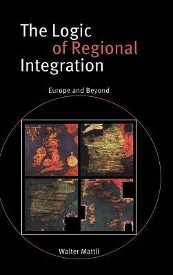 The Logic of Regional Integration: Europe and Beyond - Walter Mattli - cover