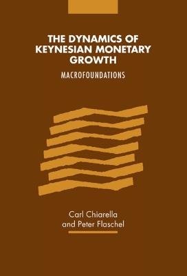 The Dynamics of Keynesian Monetary Growth: Macro Foundations - Carl Chiarella,Peter Flaschel - cover