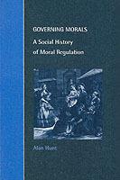 Governing Morals: A Social History of Moral Regulation - Alan Hunt - cover