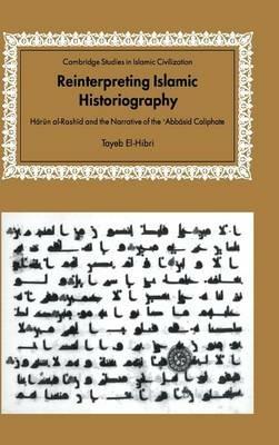 Reinterpreting Islamic Historiography: Harun al-Rashid and the Narrative of the Abbasid Caliphate - Tayeb El-Hibri - cover