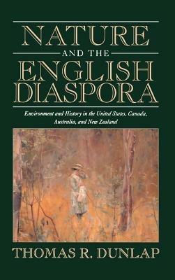 Nature and the English Diaspora: Environment and History in the United States, Canada, Australia, and New Zealand - Thomas Dunlap - cover