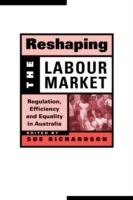 Reshaping the Labour Market: Regulation, Efficiency and Equality in Australia
