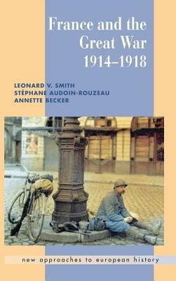 France and the Great War - Leonard V. Smith,Stéphane Audoin-Rouzeau,Annette Becker - cover