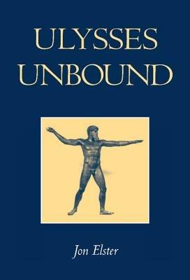 Ulysses Unbound: Studies in Rationality, Precommitment, and Constraints - Jon Elster - cover