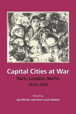 Capital Cities at War: Paris, London, Berlin 1914-1919 - Jay Winter,Jean-Louis Robert - cover