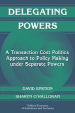 Delegating Powers: A Transaction Cost Politics Approach to Policy Making under Separate Powers