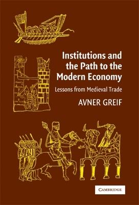 Institutions and the Path to the Modern Economy: Lessons from Medieval Trade - Avner Greif - cover