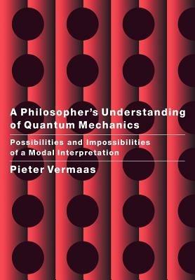 A Philosopher's Understanding of Quantum Mechanics: Possibilities and Impossibilities of a Modal Interpretation - Pieter E. Vermaas - cover