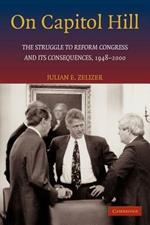 On Capitol Hill: The Struggle to Reform Congress and its Consequences, 1948-2000