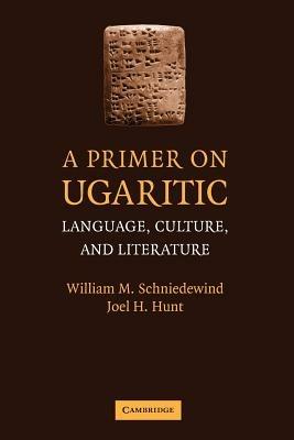 A Primer on Ugaritic: Language, Culture and Literature - William M. Schniedewind,Joel H. Hunt - cover