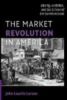 The Market Revolution in America: Liberty, Ambition, and the Eclipse of the Common Good