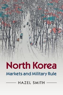 North Korea: Markets and Military Rule - Hazel Smith - cover
