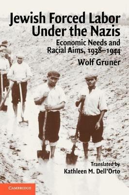 Jewish Forced Labor under the Nazis: Economic Needs and Racial Aims, 1938-1944 - Wolf Gruner - cover