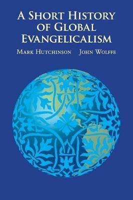 A Short History of Global Evangelicalism - Mark Hutchinson,John Wolffe - cover