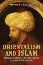 Orientalism and Islam: European Thinkers on Oriental Despotism in the Middle East and India