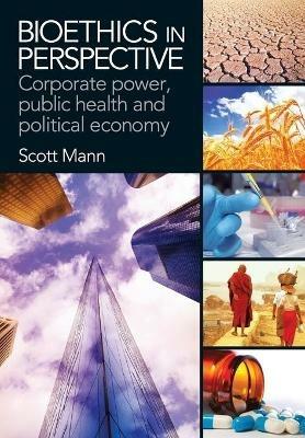 Bioethics in Perspective: Corporate Power, Public Health and Political Economy - Scott Mann - cover