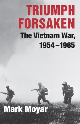 Triumph Forsaken: The Vietnam War, 1954-1965 - Mark Moyar - cover