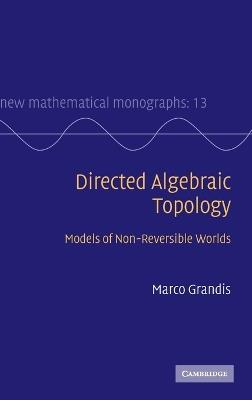 Directed Algebraic Topology: Models of Non-Reversible Worlds - Marco Grandis - cover