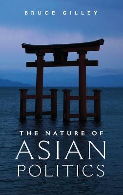 The Nature of Asian Politics - Bruce Gilley - cover