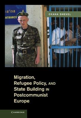 Migration, Refugee Policy, and State Building in Postcommunist Europe - Oxana Shevel - cover