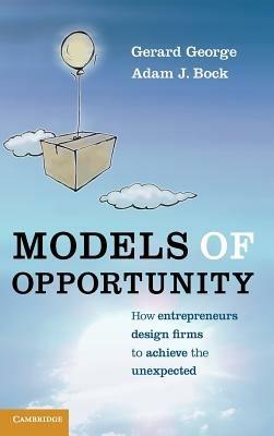 Models of Opportunity: How Entrepreneurs Design Firms to Achieve the Unexpected - Gerard George,Adam J. Bock - cover