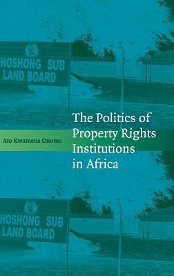 The Politics of Property Rights Institutions in Africa - Ato Kwamena Onoma - cover
