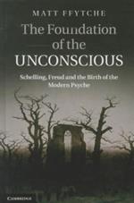 The Foundation of the Unconscious: Schelling, Freud and the Birth of the Modern Psyche