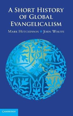 A Short History of Global Evangelicalism - Mark Hutchinson,John Wolffe - cover