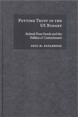 Putting Trust in the US Budget: Federal Trust Funds and the Politics of Commitment - Eric M. Patashnik - cover