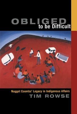 Obliged to be Difficult: Nugget Coombs' Legacy in Indigenous Affairs - Tim Rowse - cover