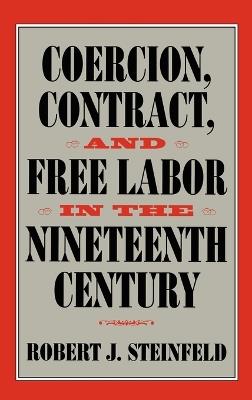 Coercion, Contract, and Free Labor in the Nineteenth Century - Robert J. Steinfeld - cover