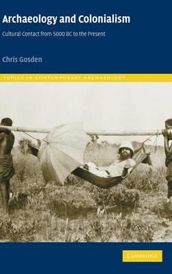 Archaeology and Colonialism: Cultural Contact from 5000 BC to the Present - Chris Gosden - cover