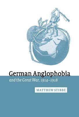 German Anglophobia and the Great War, 1914–1918 - Matthew Stibbe - cover