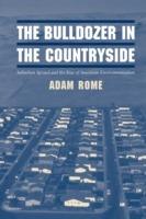 The Bulldozer in the Countryside: Suburban Sprawl and the Rise of American Environmentalism - Adam Rome - cover