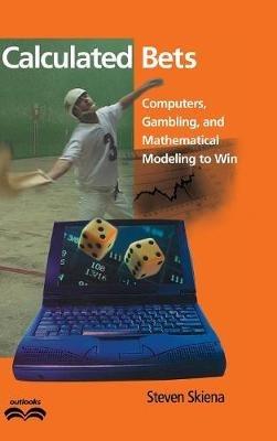 Calculated Bets: Computers, Gambling, and Mathematical Modeling to Win - Steven S. Skiena - cover