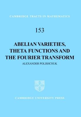 Abelian Varieties, Theta Functions and the Fourier Transform - Alexander Polishchuk - cover