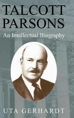 Talcott Parsons: An Intellectual Biography - Uta Gerhardt - cover