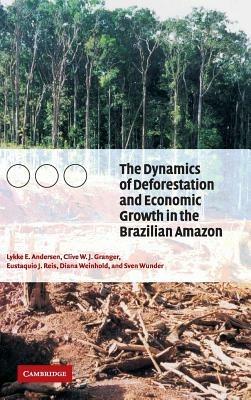 The Dynamics of Deforestation and Economic Growth in the Brazilian Amazon - Lykke E. Andersen,Clive W. J. Granger,Eustaquio J. Reis - cover