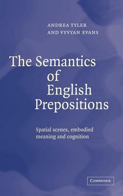 The Semantics of English Prepositions: Spatial Scenes, Embodied Meaning, and Cognition - Andrea Tyler,Vyvyan Evans - cover
