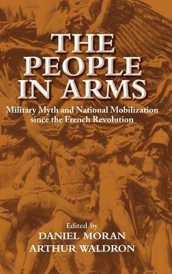 The People in Arms: Military Myth and National Mobilization since the French Revolution - cover