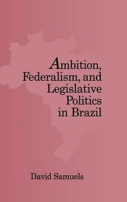 Ambition, Federalism, and Legislative Politics in Brazil - David Samuels - cover