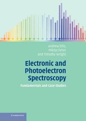 Electronic and Photoelectron Spectroscopy: Fundamentals and Case Studies - Andrew M. Ellis,Miklos Feher,Timothy G. Wright - cover
