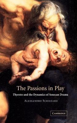 The Passions in Play: Thyestes and the Dynamics of Senecan Drama - Alessandro Schiesaro - cover