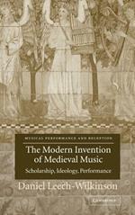 The Modern Invention of Medieval Music: Scholarship, Ideology, Performance