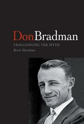 Don Bradman: Challenging the Myth - Brett Hutchins - cover