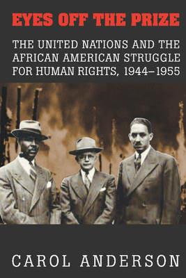 Eyes off the Prize: The United Nations and the African American Struggle for Human Rights, 1944–1955 - Carol Anderson - cover