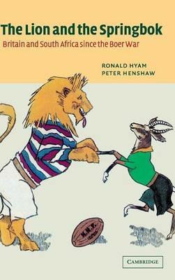 The Lion and the Springbok: Britain and South Africa since the Boer War - Ronald Hyam,Peter Henshaw - cover