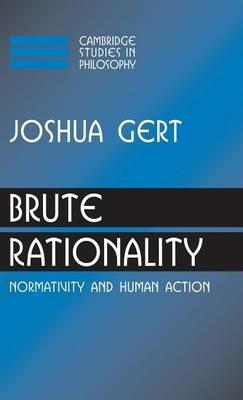 Brute Rationality: Normativity and Human Action - Joshua Gert - cover