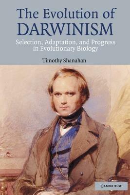 The Evolution of Darwinism: Selection, Adaptation and Progress in Evolutionary Biology - Timothy Shanahan - cover