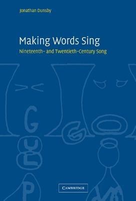 Making Words Sing: Nineteenth- and Twentieth-Century Song - Jonathan Dunsby - cover